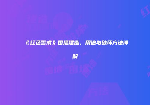 《红色警戒》围墙建造、用途与破坏方法详解