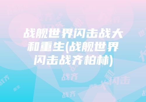 战舰世界闪击战大和重生(战舰世界闪击战齐柏林)