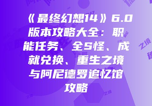 《最终幻想14》6.0版本攻略大全：职能任务、全S怪、成就兑换、重生之境与阿尼德罗追忆馆攻略