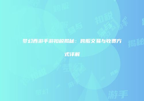 梦幻西游手游扣税揭秘：跨服交易与收费方式详解