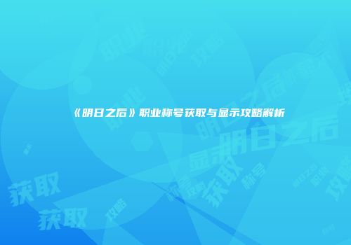 《明日之后》职业称号获取与显示攻略解析