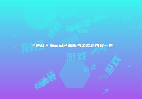《逆战》海薇角色解析与游戏新内容一览