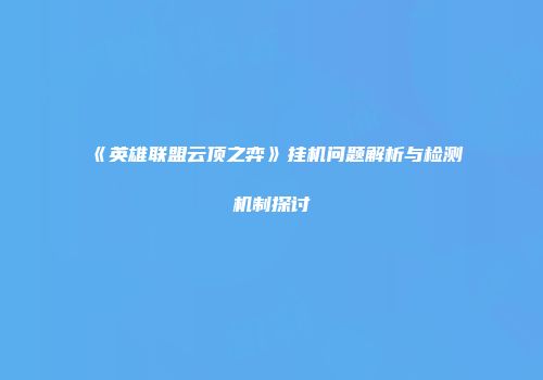 《英雄联盟云顶之弈》挂机问题解析与检测机制探讨
