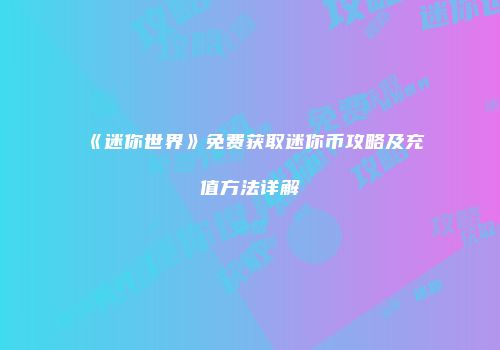 《迷你世界》免费获取迷你币攻略及充值方法详解