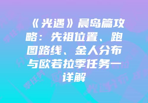 《光遇》晨岛篇攻略：先祖位置、跑图路线、金人分布与欧若拉季任务一详解