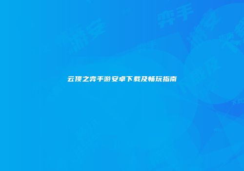 云顶之弈手游安卓下载及畅玩指南