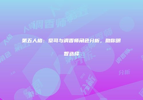 第五人格：祭司与调香师角色分析，助你明智选择