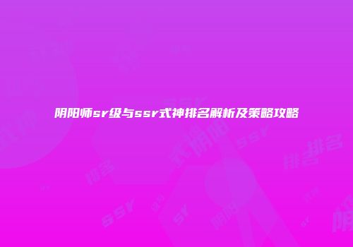 阴阳师sr级与ssr式神排名解析及策略攻略