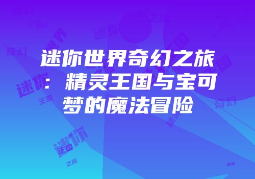 迷你世界奇幻之旅：精灵王国与宝可梦的魔法冒险