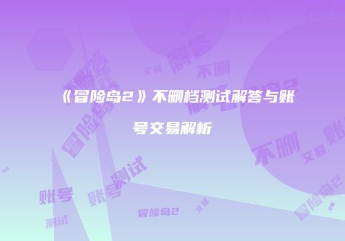 《冒险岛2》不删档测试解答与账号交易解析