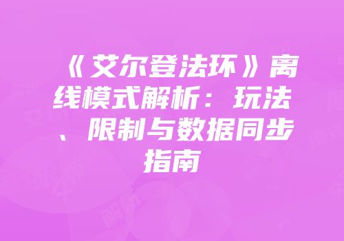《艾尔登法环》离线模式解析：玩法、限制与数据同步指南