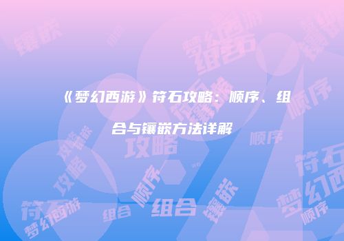 《梦幻西游》符石攻略：顺序、组合与镶嵌方法详解