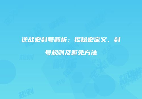 逆战宏封号解析：揭秘宏定义、封号规则及避免方法