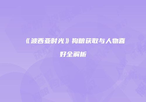 《波西亚时光》狗粮获取与人物喜好全解析