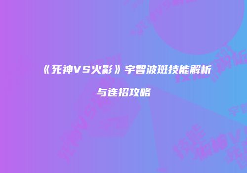 《死神VS火影》宇智波斑技能解析与连招攻略