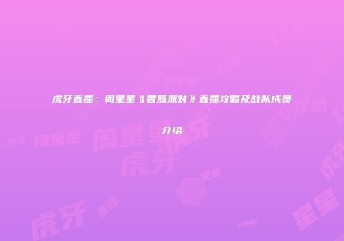 虎牙直播：周星星《香肠派对》直播攻略及战队成员介绍