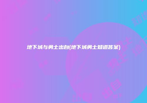 地下城与勇士出自(地下城勇士知道答案)