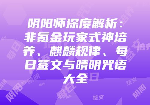 阴阳师深度解析：非氪金玩家式神培养、麒麟规律、每日签文与晴明咒语大全