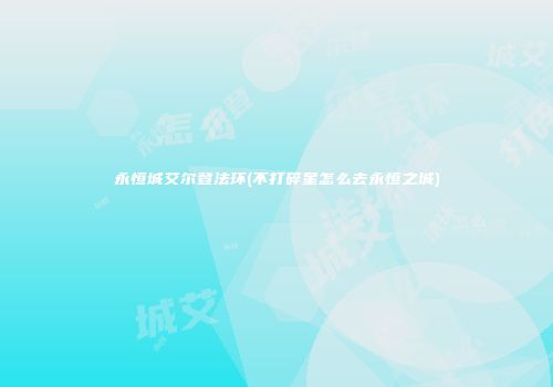 永恒城艾尔登法环(不打碎星怎么去永恒之城)
