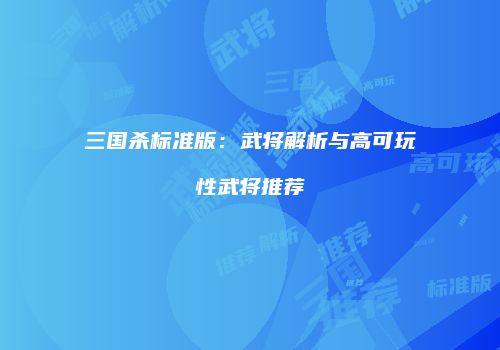 三国杀标准版：武将解析与高可玩性武将推荐