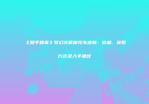 《和平精英》梦幻火箭摩托车皮肤：价格、获取方式及入手建议