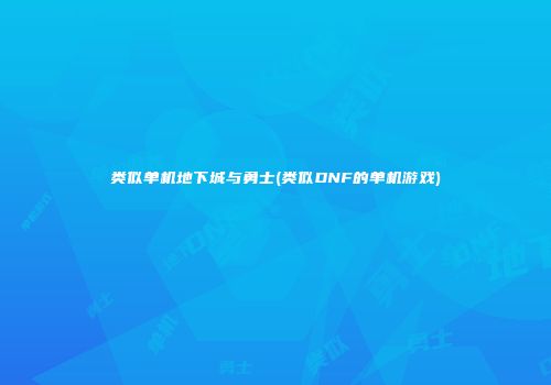 类似单机地下城与勇士(类似DNF的单机游戏)