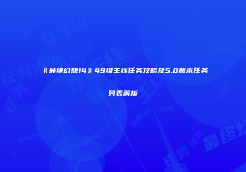 《最终幻想14》49级主线任务攻略及5.0版本任务列表解析