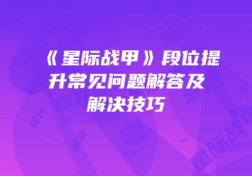 《星际战甲》段位提升常见问题解答及解决技巧