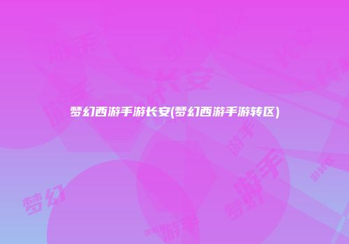 梦幻西游手游长安(梦幻西游手游转区)
