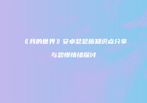 《我的世界》安卓瑟瑟版知识点分享与怨恨情绪探讨