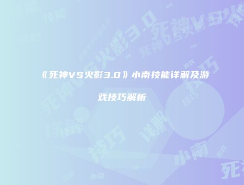 《死神VS火影3.0》小南技能详解及游戏技巧解析