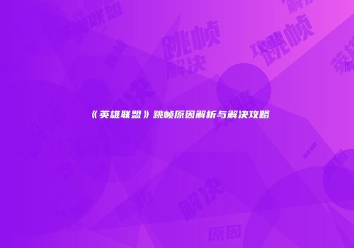 《英雄联盟》跳帧原因解析与解决攻略