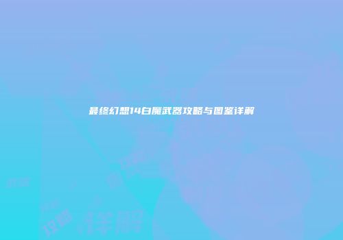 最终幻想14白魔武器攻略与图鉴详解