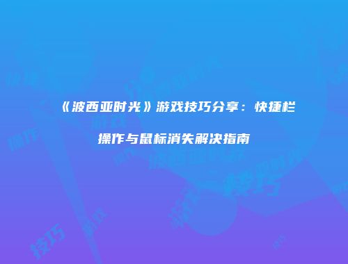 《波西亚时光》游戏技巧分享：快捷栏操作与鼠标消失解决指南