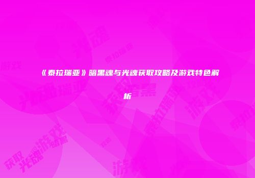 《泰拉瑞亚》暗黑魂与光魂获取攻略及游戏特色解析