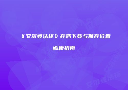 《艾尔登法环》存档下载与保存位置解析指南