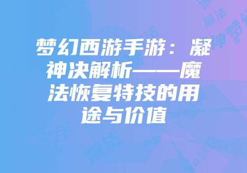 梦幻西游手游：凝神决解析——魔法恢复特技的用途与价值