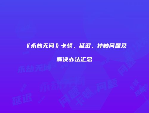 《永劫无间》卡顿、延迟、掉帧问题及解决办法汇总