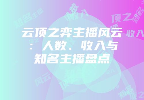 云顶之弈主播风云：人数、收入与知名主播盘点