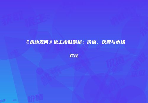 《永劫无间》狼主皮肤解析：价值、获取与市场对比
