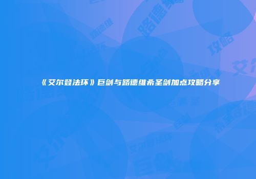 《艾尔登法环》巨剑与路德维希圣剑加点攻略分享