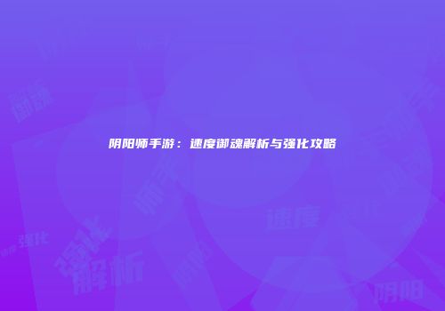阴阳师手游：速度御魂解析与强化攻略