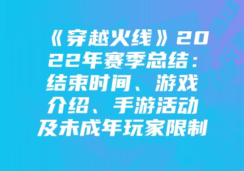 《穿越火线》2022年赛季总结：结束时间、游戏介绍、手游活动及未成年玩家限制