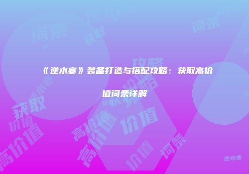《逆水寒》装备打造与搭配攻略：获取高价值词条详解