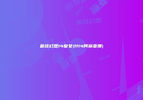 最终幻想14皇女(ff14阿丽亚娜)