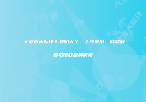 《都市天际线》攻略大全：工具使用、成就解锁与市政服务解析