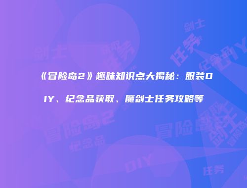 《冒险岛2》趣味知识点大揭秘：服装DIY、纪念品获取、魔剑士任务攻略等