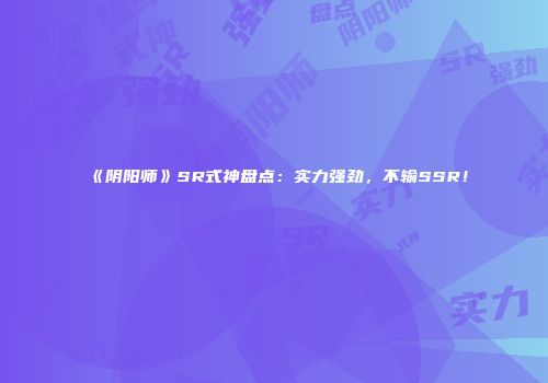 《阴阳师》SR式神盘点：实力强劲，不输SSR！