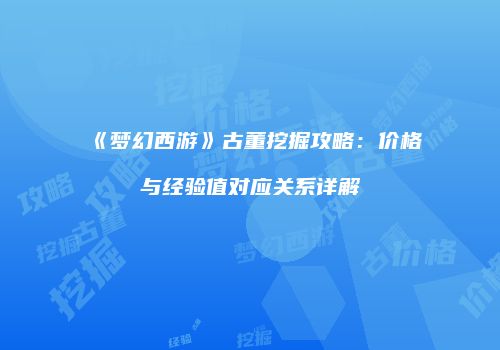 《梦幻西游》古董挖掘攻略：价格与经验值对应关系详解