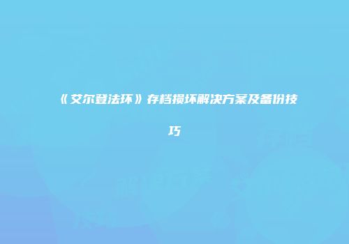 《艾尔登法环》存档损坏解决方案及备份技巧